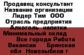 Продавец-консультант › Название организации ­ Лидер Тим, ООО › Отрасль предприятия ­ Алкоголь, напитки › Минимальный оклад ­ 20 000 - Все города Работа » Вакансии   . Брянская обл.,Новозыбков г.